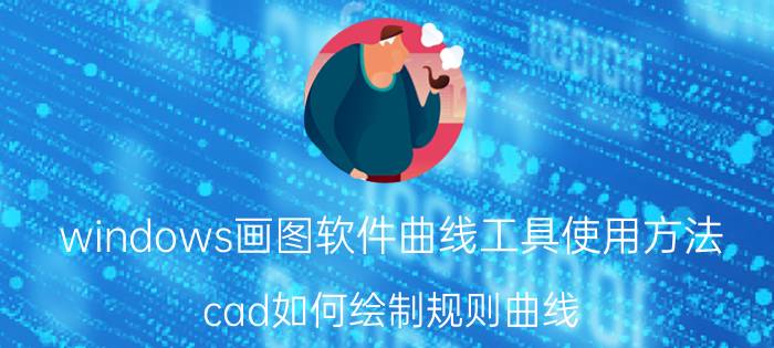 windows画图软件曲线工具使用方法 cad如何绘制规则曲线？